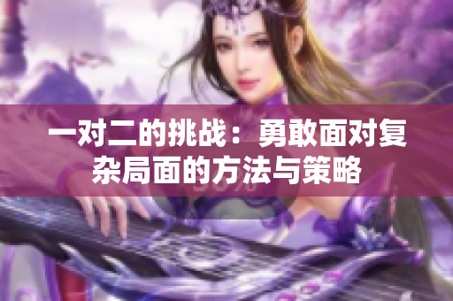 一对二的挑战：勇敢面对复杂局面的方法与策略