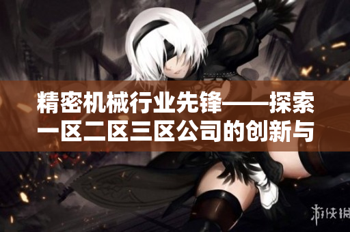 精密机械行业先锋——探索一区二区三区公司的创新与成就