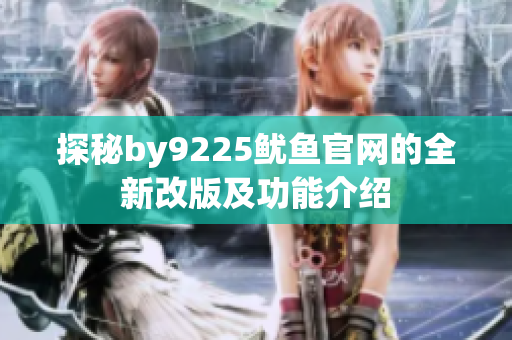 探秘by9225鱿鱼官网的全新改版及功能介绍