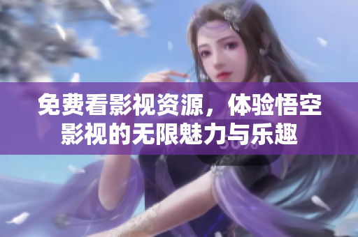 免费看影视资源，体验悟空影视的无限魅力与乐趣