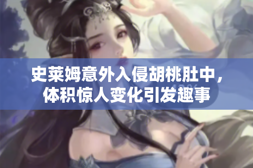史莱姆意外入侵胡桃肚中，体积惊人变化引发趣事