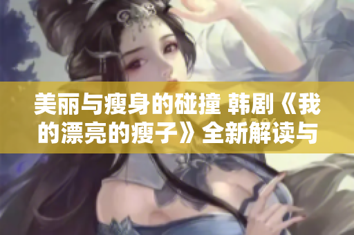美丽与瘦身的碰撞 韩剧《我的漂亮的瘦子》全新解读与期待