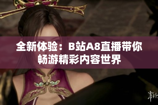 全新体验：B站A8直播带你畅游精彩内容世界