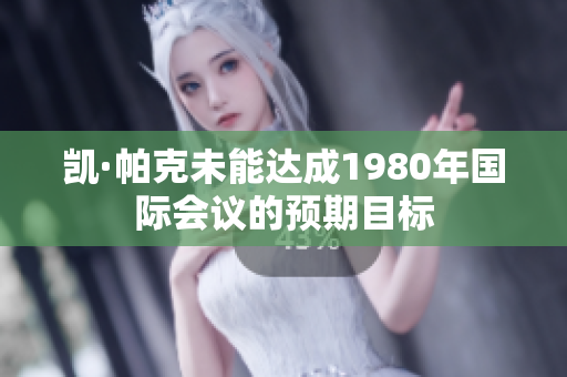 凯·帕克未能达成1980年国际会议的预期目标
