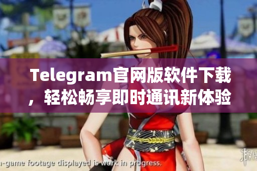 Telegram官网版软件下载，轻松畅享即时通讯新体验