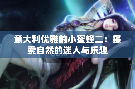 意大利优雅的小蜜蜂二：探索自然的迷人与乐趣