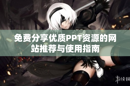 免费分享优质PPT资源的网站推荐与使用指南