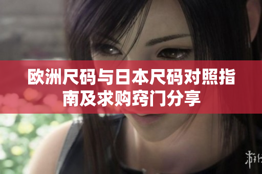 欧洲尺码与日本尺码对照指南及求购窍门分享