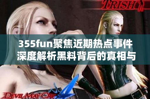 355fun聚焦近期热点事件 深度解析黑料背后的真相与影响