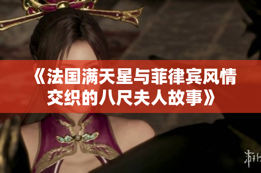 《法国满天星与菲律宾风情交织的八尺夫人故事》