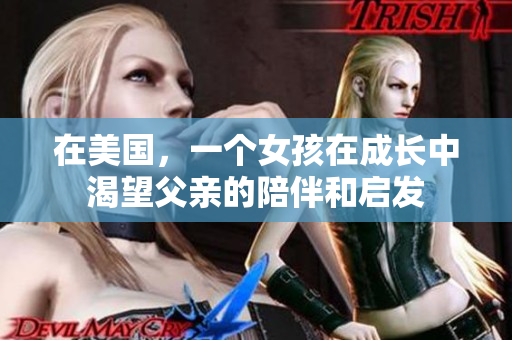 在美国，一个女孩在成长中渴望父亲的陪伴和启发