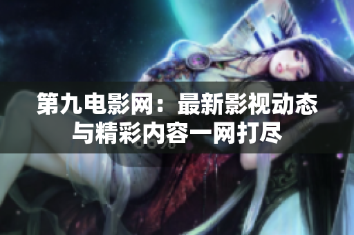第九电影网：最新影视动态与精彩内容一网打尽