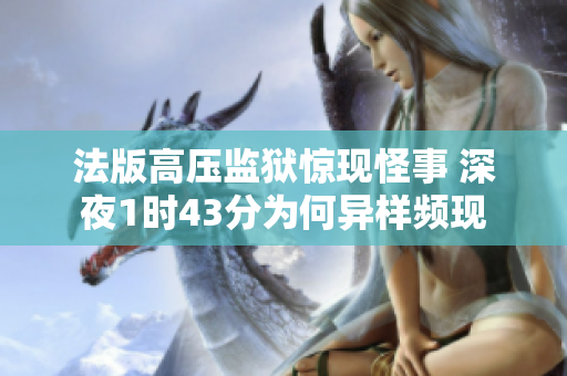 法版高压监狱惊现怪事 深夜1时43分为何异样频现