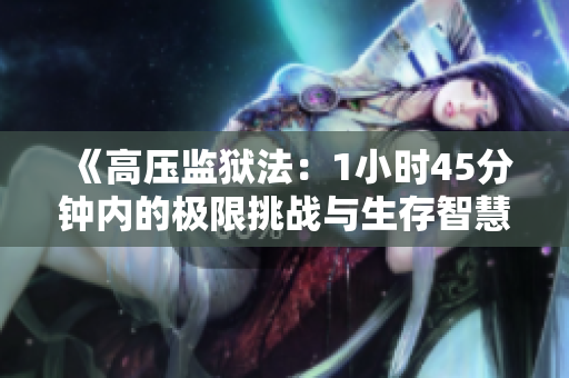 《高压监狱法：1小时45分钟内的极限挑战与生存智慧》