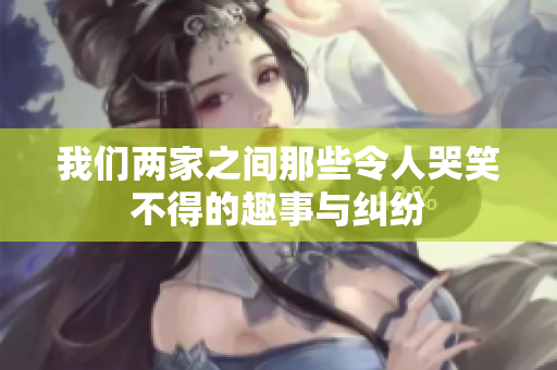 我们两家之间那些令人哭笑不得的趣事与纠纷