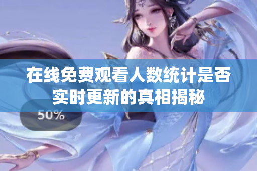 在线免费观看人数统计是否实时更新的真相揭秘
