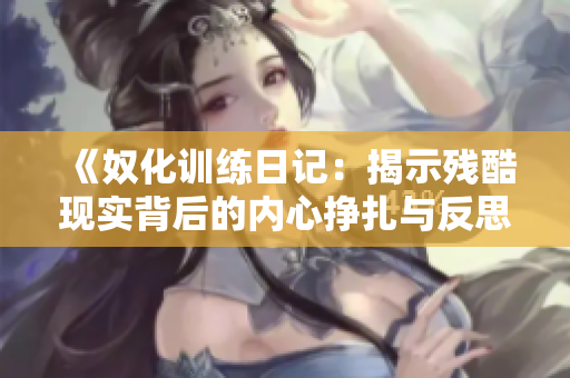 《奴化训练日记：揭示残酷现实背后的内心挣扎与反思》