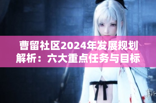 曹留社区2024年发展规划解析：六大重点任务与目标展望