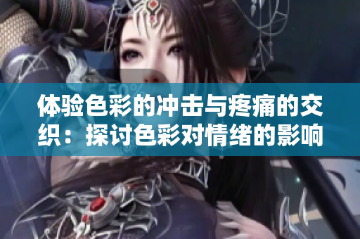 体验色彩的冲击与疼痛的交织：探讨色彩对情绪的影响