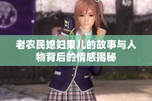 老农民媳妇果儿的故事与人物背后的情感揭秘
