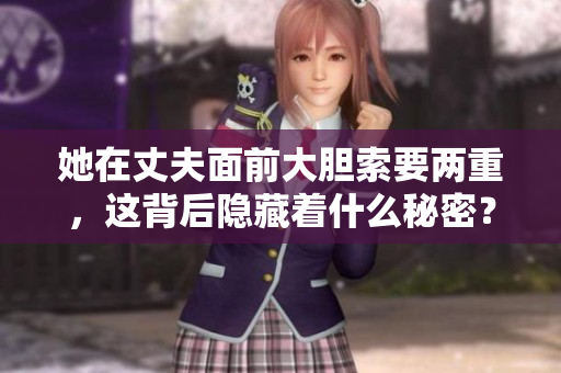 她在丈夫面前大胆索要两重，这背后隐藏着什么秘密？