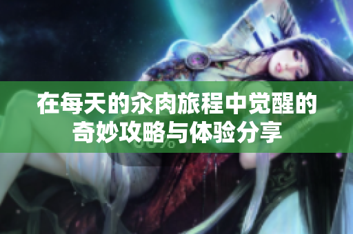 在每天的汆肉旅程中觉醒的奇妙攻略与体验分享