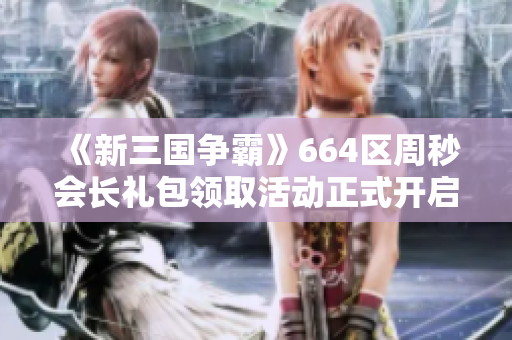 《新三国争霸》664区周秒会长礼包领取活动正式开启