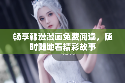 畅享韩漫漫画免费阅读，随时随地看精彩故事
