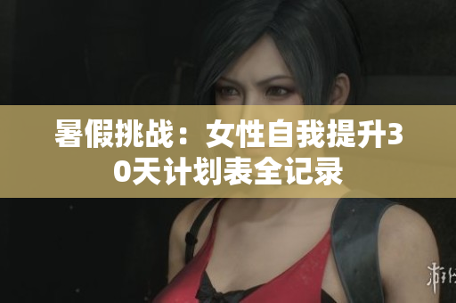 暑假挑战：女性自我提升30天计划表全记录