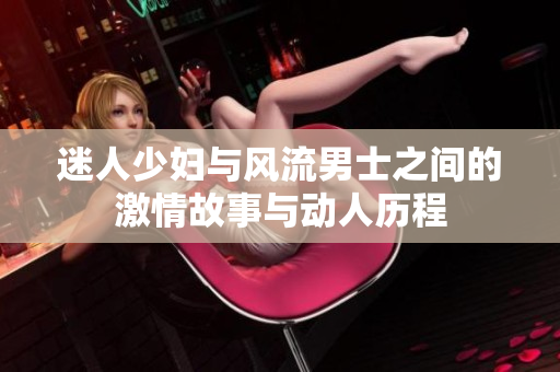 迷人少妇与风流男士之间的激情故事与动人历程