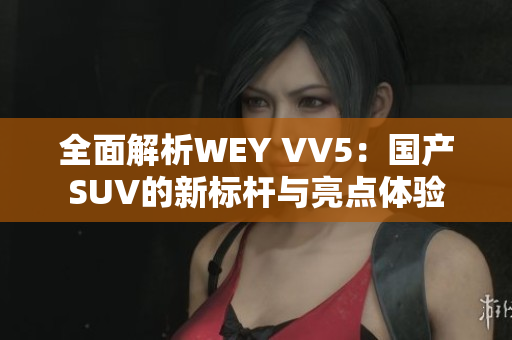 全面解析WEY VV5：国产SUV的新标杆与亮点体验