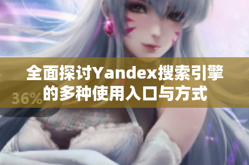 全面探讨Yandex搜索引擎的多种使用入口与方式
