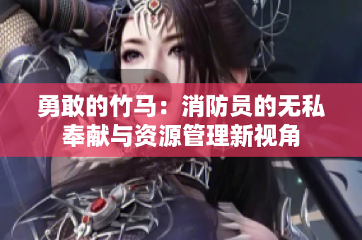 勇敢的竹马：消防员的无私奉献与资源管理新视角
