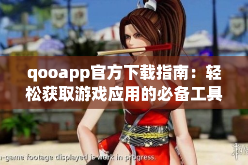 qooapp官方下载指南：轻松获取游戏应用的必备工具