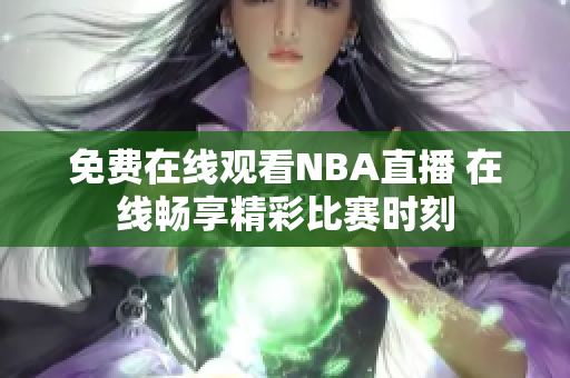 免费在线观看NBA直播 在线畅享精彩比赛时刻