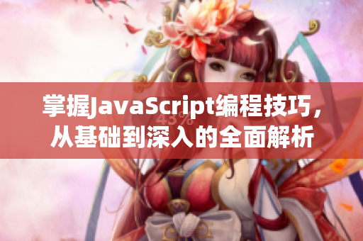 掌握JavaScript编程技巧，从基础到深入的全面解析