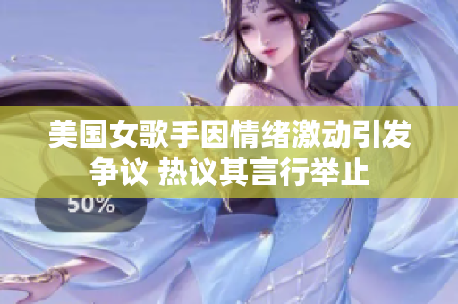 美国女歌手因情绪激动引发争议 热议其言行举止