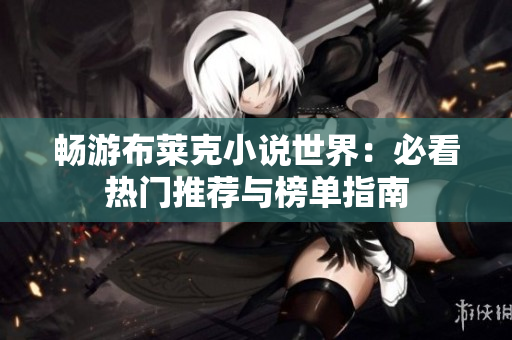 畅游布莱克小说世界：必看热门推荐与榜单指南