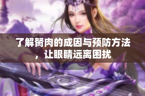 了解胬肉的成因与预防方法，让眼睛远离困扰