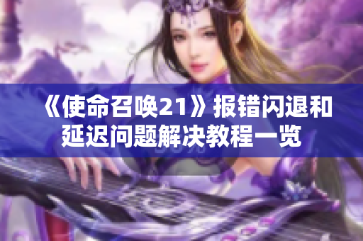 《使命召唤21》报错闪退和延迟问题解决教程一览