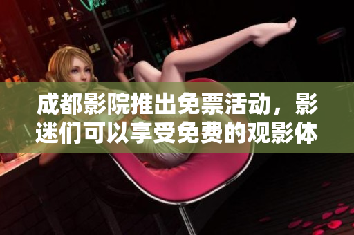 成都影院推出免票活动，影迷们可以享受免费的观影体验