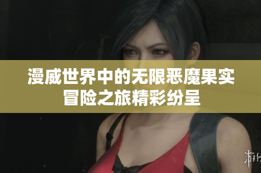 漫威世界中的无限恶魔果实冒险之旅精彩纷呈