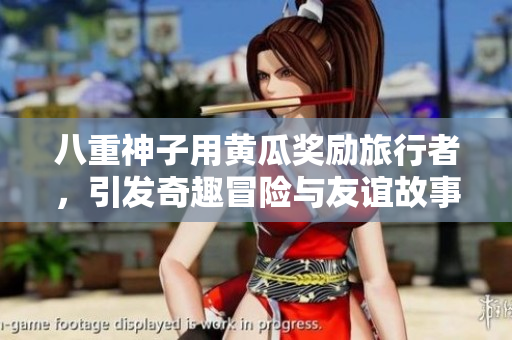 八重神子用黄瓜奖励旅行者，引发奇趣冒险与友谊故事