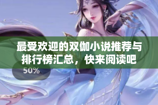 最受欢迎的双伽小说推荐与排行榜汇总，快来阅读吧