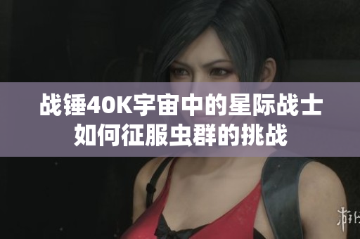 战锤40K宇宙中的星际战士如何征服虫群的挑战