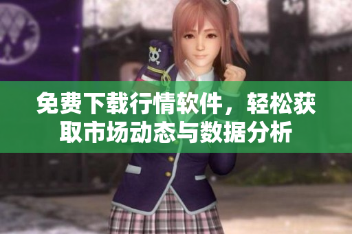 免费下载行情软件，轻松获取市场动态与数据分析