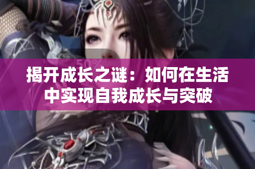 揭开成长之谜：如何在生活中实现自我成长与突破