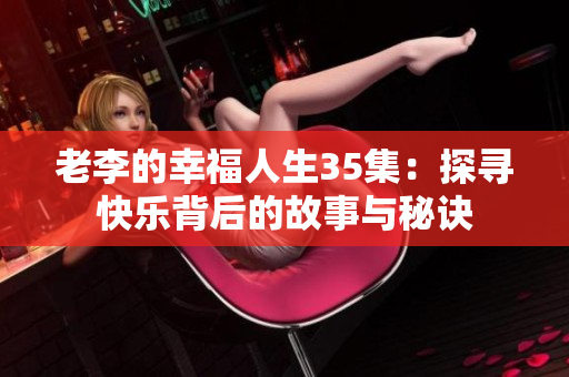 老李的幸福人生35集：探寻快乐背后的故事与秘诀