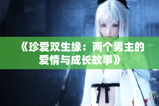 《珍爱双生缘：两个男主的爱情与成长故事》