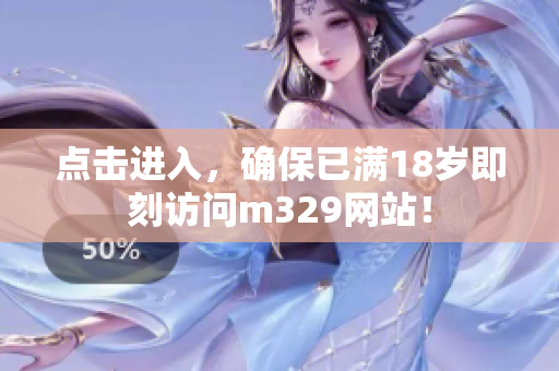 点击进入，确保已满18岁即刻访问m329网站！